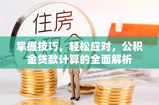 德州掌握技巧，轻松应对，公积金贷款计算的全面解析