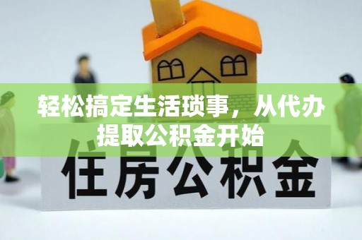 德州轻松搞定生活琐事，从代办提取公积金开始