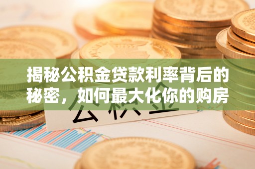 德州揭秘公积金贷款利率背后的秘密，如何最大化你的购房优势