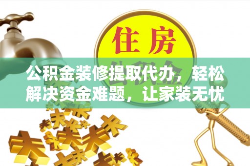 德州公积金装修提取代办，轻松解决资金难题，让家装无忧