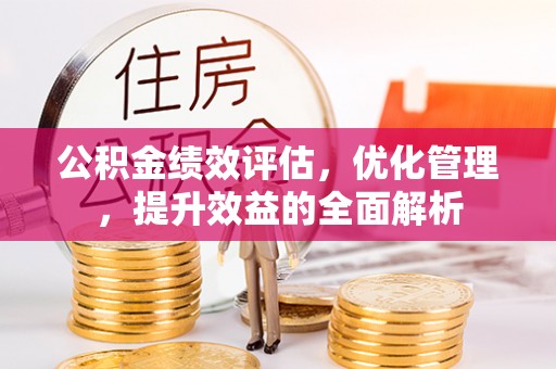德州公积金绩效评估，优化管理，提升效益的全面解析