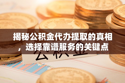 德州揭秘公积金代办提取的真相，选择靠谱服务的关键点