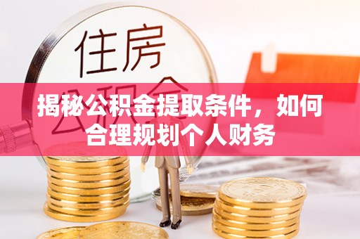 德州揭秘公积金提取条件，如何合理规划个人财务