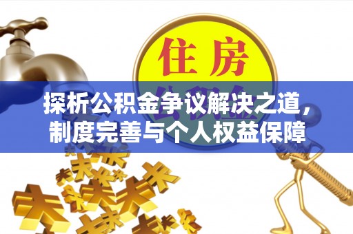 德州探析公积金争议解决之道，制度完善与个人权益保障