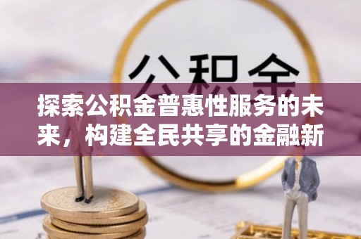 德州探索公积金普惠性服务的未来，构建全民共享的金融新生态