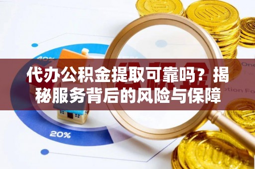 德州代办公积金提取可靠吗？揭秘服务背后的风险与保障