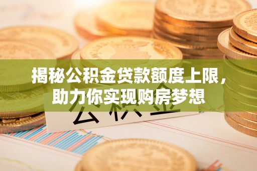 德州揭秘公积金贷款额度上限，助力你实现购房梦想