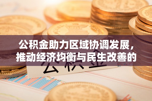 德州公积金助力区域协调发展，推动经济均衡与民生改善的新引擎