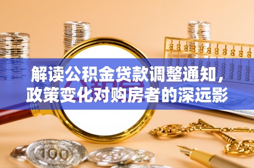 德州解读公积金贷款调整通知，政策变化对购房者的深远影响