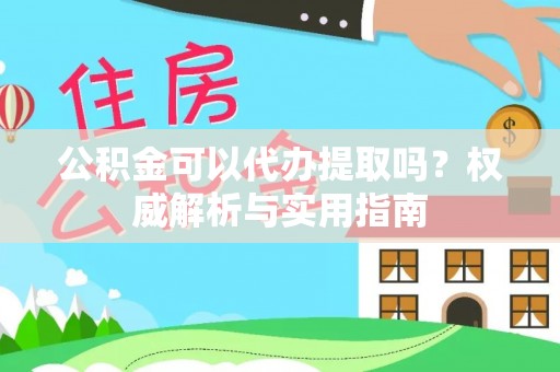 德州公积金可以代办提取吗？权威解析与实用指南