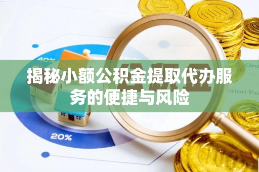 德州揭秘小额公积金提取代办服务的便捷与风险