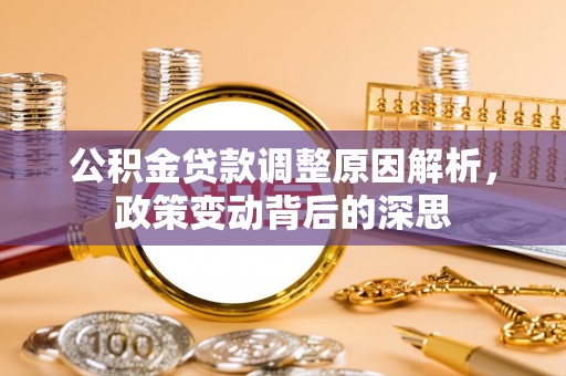 德州公积金贷款调整原因解析，政策变动背后的深思