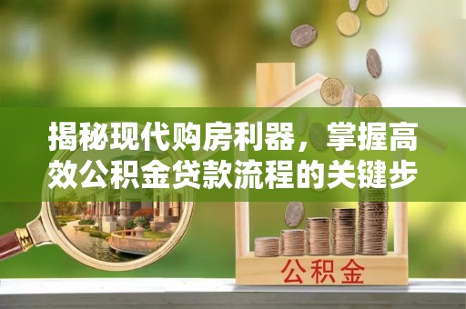 德州揭秘现代购房利器，掌握高效公积金贷款流程的关键步骤