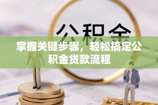 德州掌握关键步骤，轻松搞定公积金贷款流程