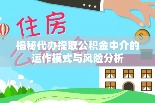 德州揭秘代办提取公积金中介的运作模式与风险分析