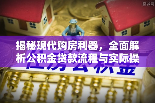 德州揭秘现代购房利器，全面解析公积金贷款流程与实际操作指南