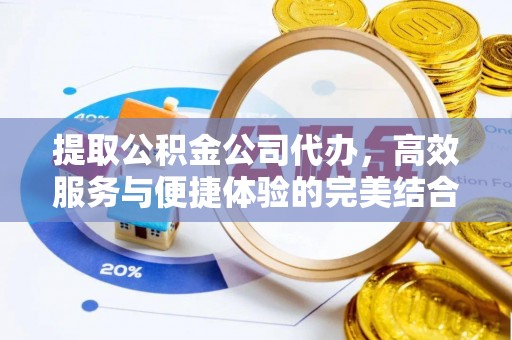 德州提取公积金公司代办，高效服务与便捷体验的完美结合