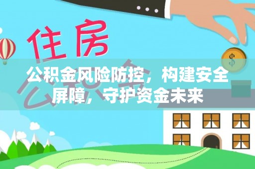 德州公积金风险防控，构建安全屏障，守护资金未来