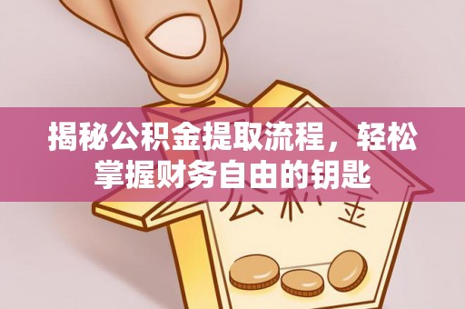德州揭秘公积金提取流程，轻松掌握财务自由的钥匙