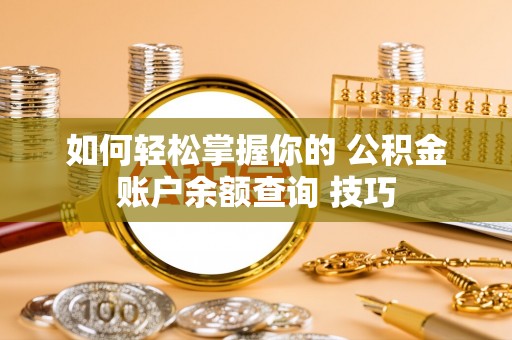 德州如何轻松掌握你的 公积金账户余额查询 技巧