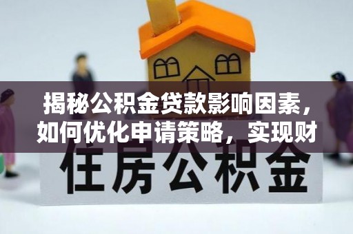 德州揭秘公积金贷款影响因素，如何优化申请策略，实现财务自由？
