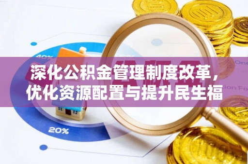 德州深化公积金管理制度改革，优化资源配置与提升民生福祉