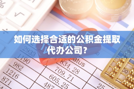 德州如何选择合适的公积金提取代办公司？