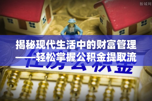 德州揭秘现代生活中的财富管理——轻松掌握公积金提取流程的艺术