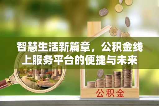 德州智慧生活新篇章，公积金线上服务平台的便捷与未来