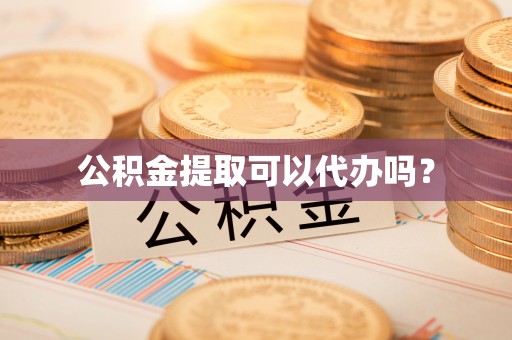 德州公积金提取可以代办吗？
