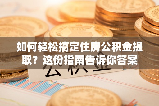 德州如何轻松搞定住房公积金提取？这份指南告诉你答案