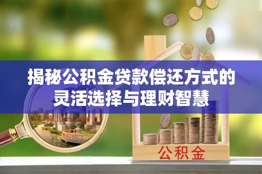 德州揭秘公积金贷款偿还方式的灵活选择与理财智慧