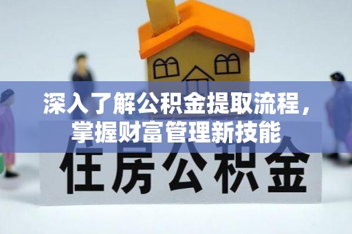 德州深入了解公积金提取流程，掌握财富管理新技能