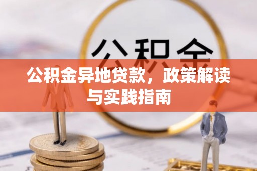 德州公积金异地贷款，政策解读与实践指南