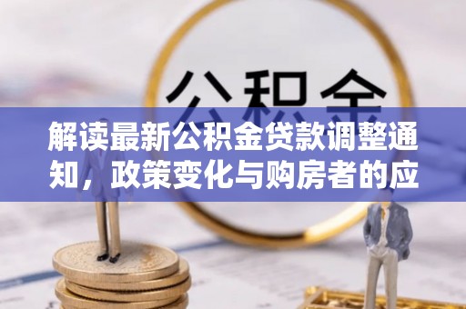 德州解读最新公积金贷款调整通知，政策变化与购房者的应对策略