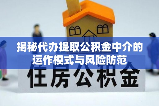 德州揭秘代办提取公积金中介的运作模式与风险防范