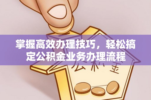 德州掌握高效办理技巧，轻松搞定公积金业务办理流程