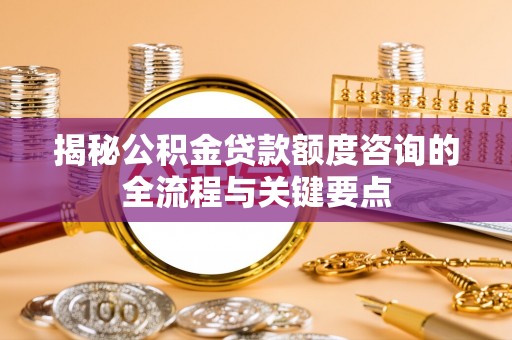 德州揭秘公积金贷款额度咨询的全流程与关键要点