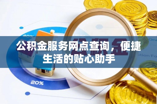 德州公积金服务网点查询，便捷生活的贴心助手