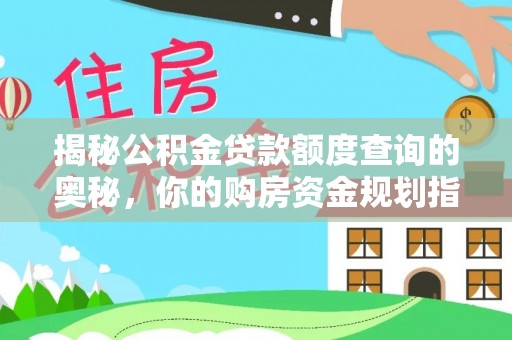 德州揭秘公积金贷款额度查询的奥秘，你的购房资金规划指南