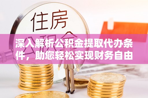 德州深入解析公积金提取代办条件，助您轻松实现财务自由
