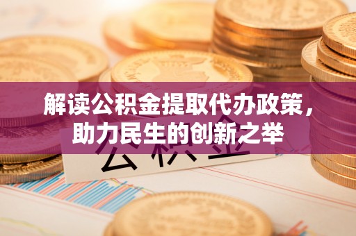 德州解读公积金提取代办政策，助力民生的创新之举