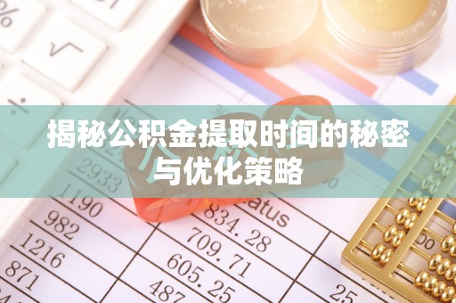 德州揭秘公积金提取时间的秘密与优化策略