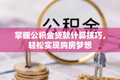 德州掌握公积金贷款计算技巧，轻松实现购房梦想