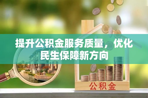 德州提升公积金服务质量，优化民生保障新方向