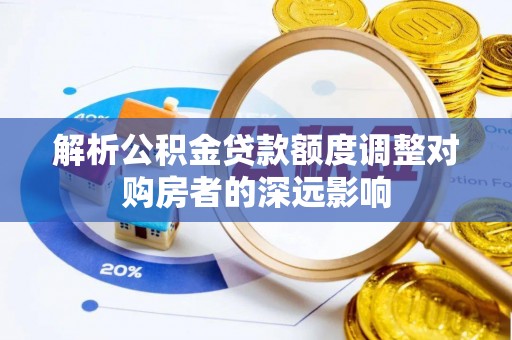 德州解析公积金贷款额度调整对购房者的深远影响