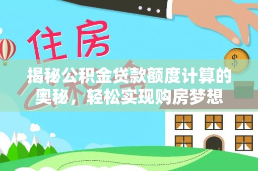 德州揭秘公积金贷款额度计算的奥秘，轻松实现购房梦想