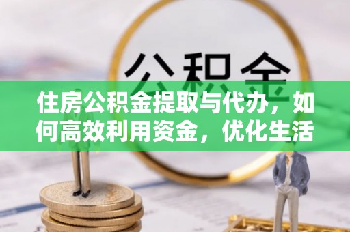 德州住房公积金提取与代办，如何高效利用资金，优化生活品质