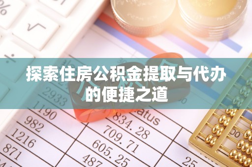 德州探索住房公积金提取与代办的便捷之道