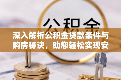 德州深入解析公积金贷款条件与购房秘诀，助您轻松实现安居梦